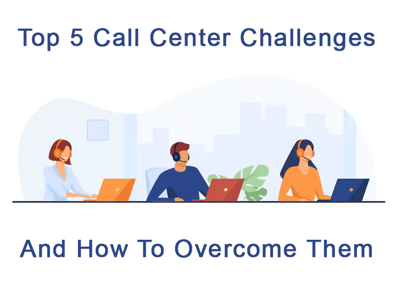 Top 5 Call Center Challenges and How To Overcome Them
