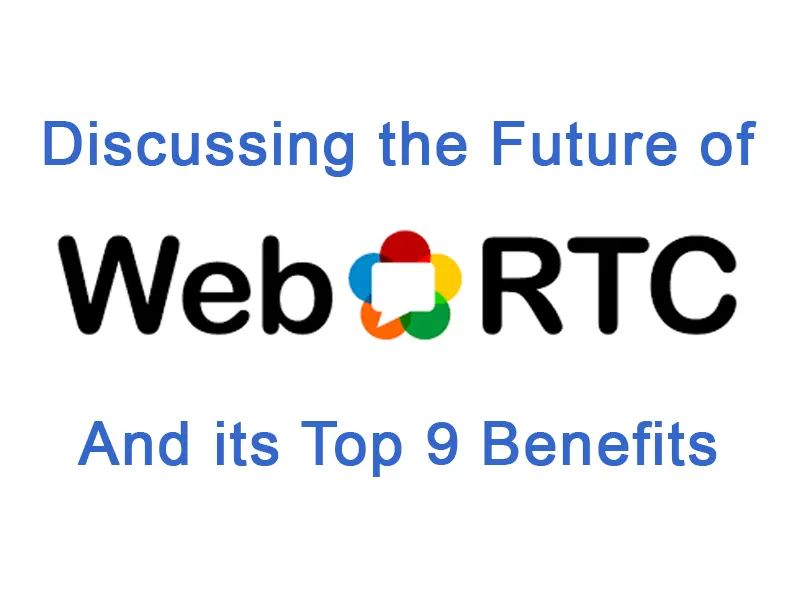 Discussing the Future and Top 9 Benefits of WebRTC